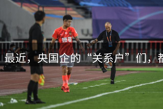 最近，央国企的“关系户”们，都在瑟瑟发抖